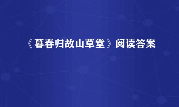 《暮春归故山草堂》阅读答案
