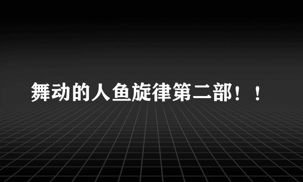 舞动的人鱼旋律第二部！！