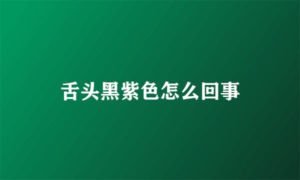 舌头黑紫色怎么回事