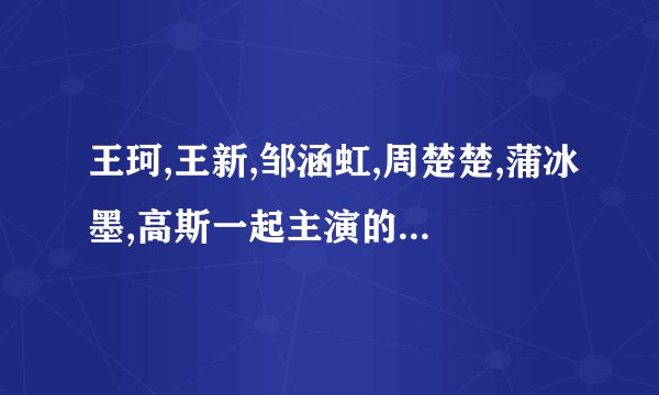 王珂,王新,邹涵虹,周楚楚,蒲冰墨,高斯一起主演的电视剧,知道吗?
