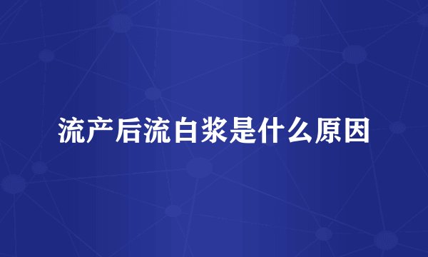 流产后流白浆是什么原因