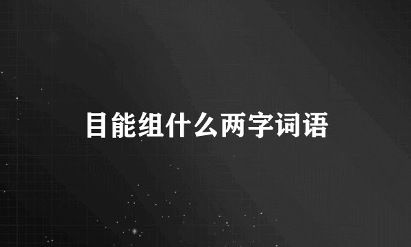 目能组什么两字词语