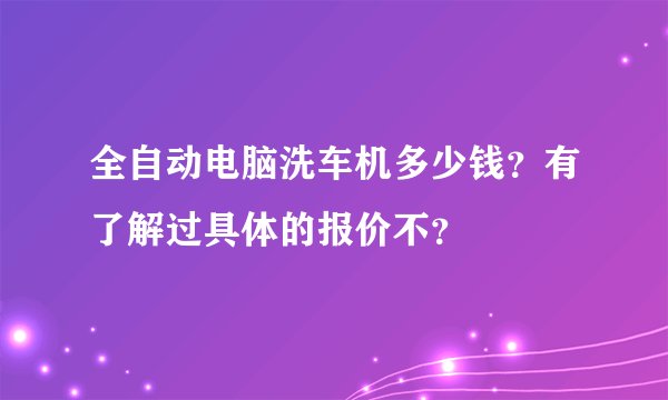 全自动电脑洗车机多少钱？有了解过具体的报价不？
