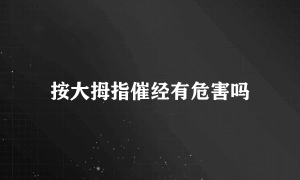 按大拇指催经有危害吗