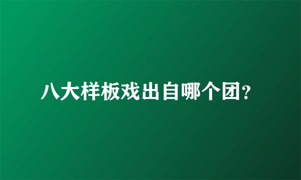 八大样板戏出自哪个团?
