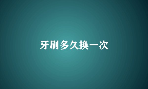 牙刷多久换一次