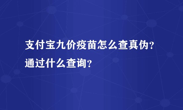支付宝九价疫苗怎么查真伪？通过什么查询？