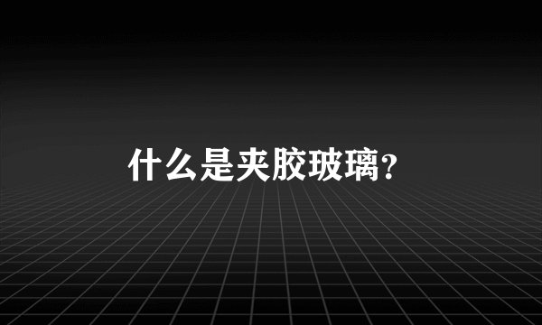 什么是夹胶玻璃？