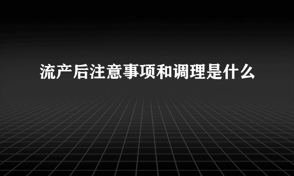 流产后注意事项和调理是什么