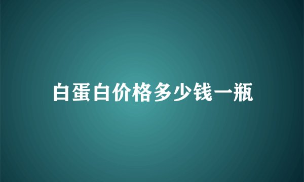 白蛋白价格多少钱一瓶