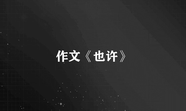 作文《也许》