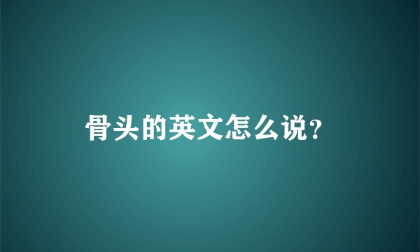 骨头的英文怎么说？