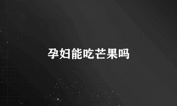 孕妇能吃芒果吗