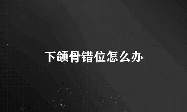 下颌骨错位怎么办