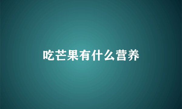 吃芒果有什么营养