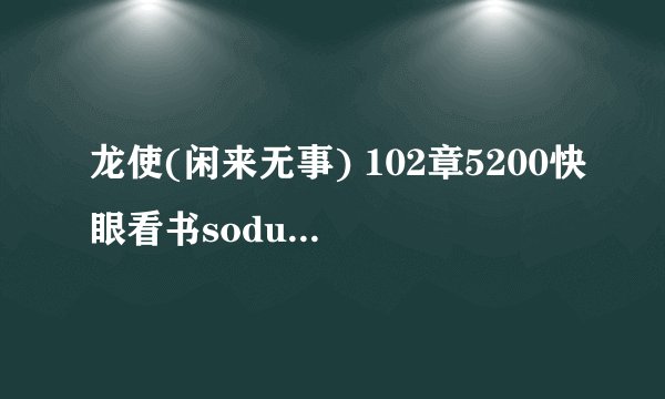 龙使(闲来无事) 102章5200快眼看书sodu龙使 (闲来无事) 102章吧txt全集下载txt全集下载