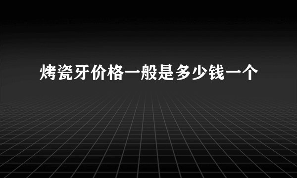 烤瓷牙价格一般是多少钱一个