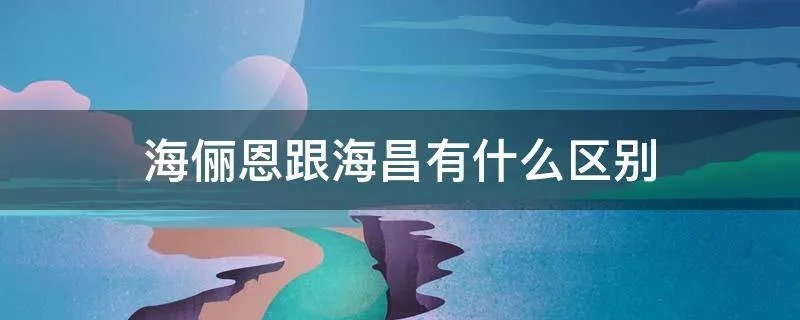 海俪恩跟海昌有什么区别