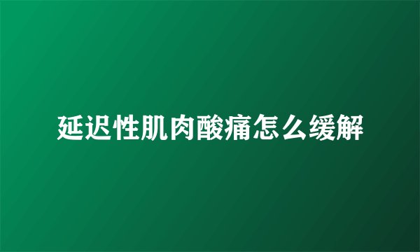 延迟性肌肉酸痛怎么缓解