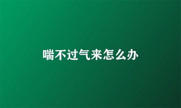 喘不过气来怎么办