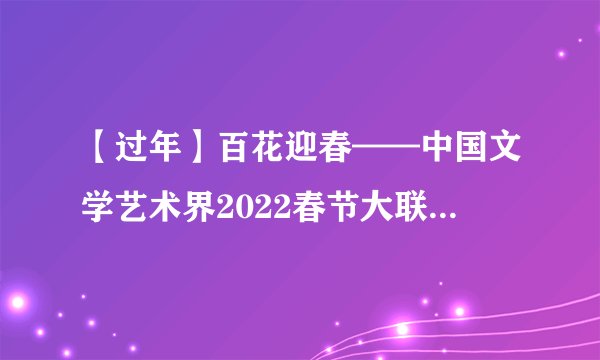 【过年】百花迎春——中国文学艺术界2022春节大联欢（图集）