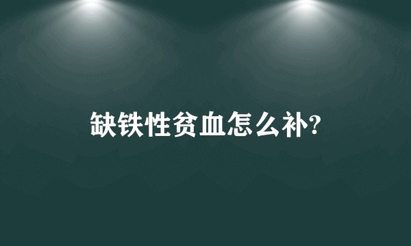 缺铁性贫血怎么补?