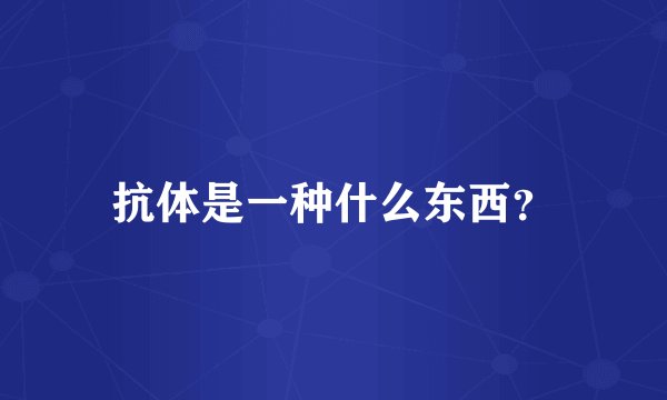 抗体是一种什么东西？