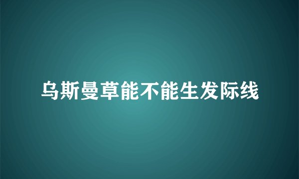 乌斯曼草能不能生发际线