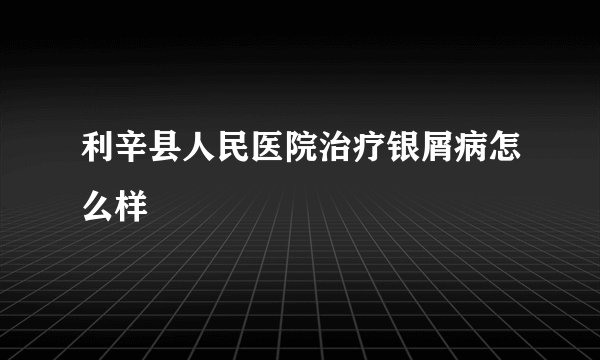 利辛县人民医院治疗银屑病怎么样