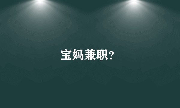 宝妈兼职？