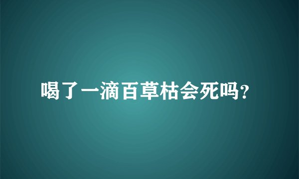 喝了一滴百草枯会死吗？