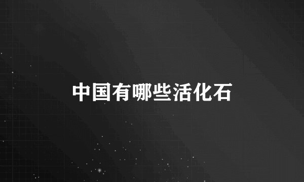 中国有哪些活化石