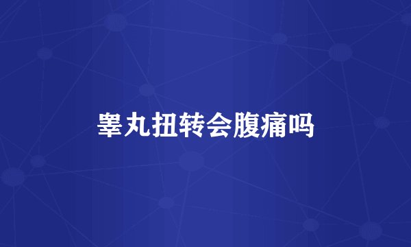睾丸扭转会腹痛吗