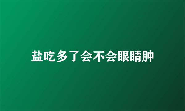 盐吃多了会不会眼睛肿