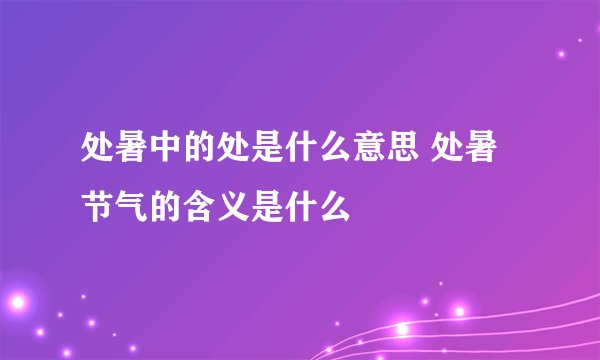 处暑中的处是什么意思 处暑节气的含义是什么