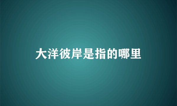 大洋彼岸是指的哪里