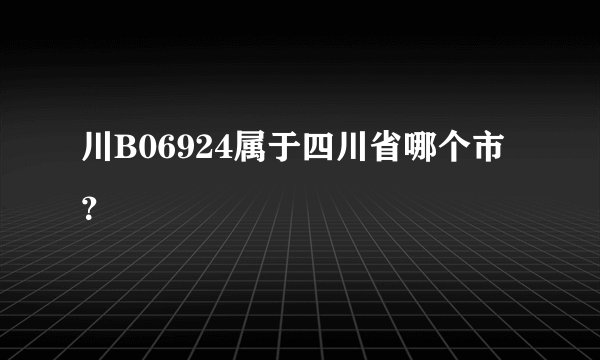 川B06924属于四川省哪个市？