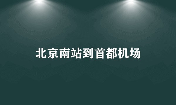 北京南站到首都机场