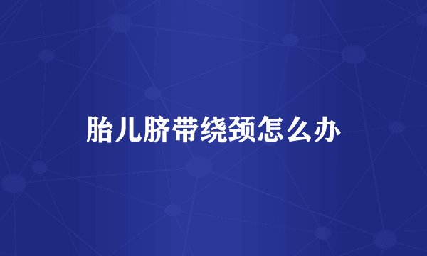 胎儿脐带绕颈怎么办