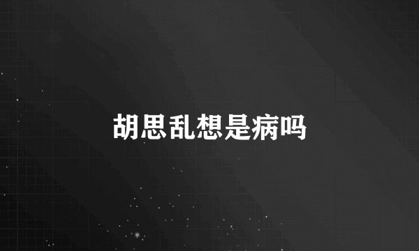 胡思乱想是病吗