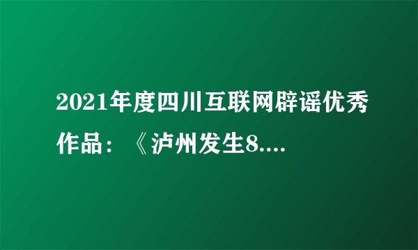 2021年度四川互联网辟谣优秀作品：《泸州发生8.1级地震？四川地震局致歉：误报！》