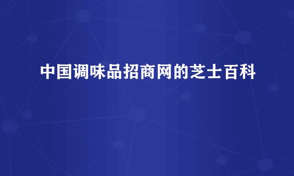 中国调味品招商网的芝士百科