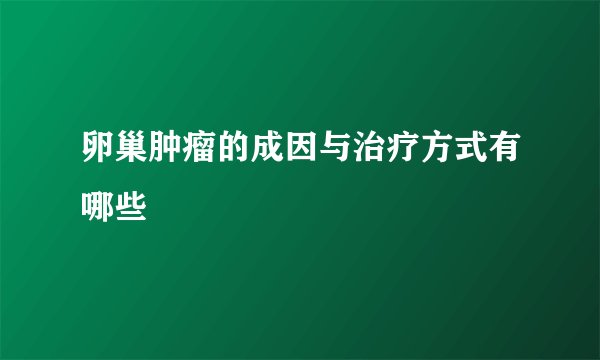 卵巢肿瘤的成因与治疗方式有哪些