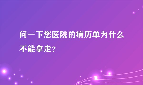 问一下您医院的病历单为什么不能拿走？