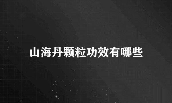 山海丹颗粒功效有哪些