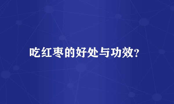 吃红枣的好处与功效？