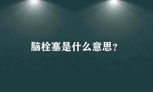 脑栓塞是什么意思？