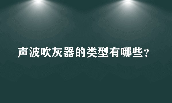 声波吹灰器的类型有哪些？