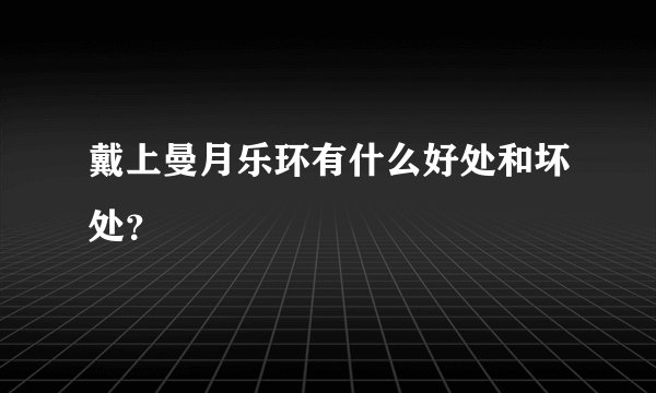 戴上曼月乐环有什么好处和坏处？