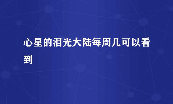 心星的泪光大陆每周几可以看到